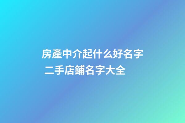 房產中介起什么好名字 二手店鋪名字大全-第1張-店鋪起名-玄機派